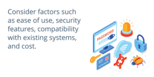 Consider factors such as ease of use, security features, compatibility with existing systems, and cost