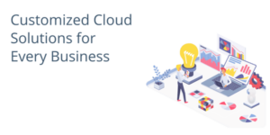 Customized Cloud Solutions for Every Business