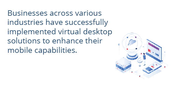 Businesses across various industries have successfully implemented virtual desktop solutions to enhance their mobile capabilities.